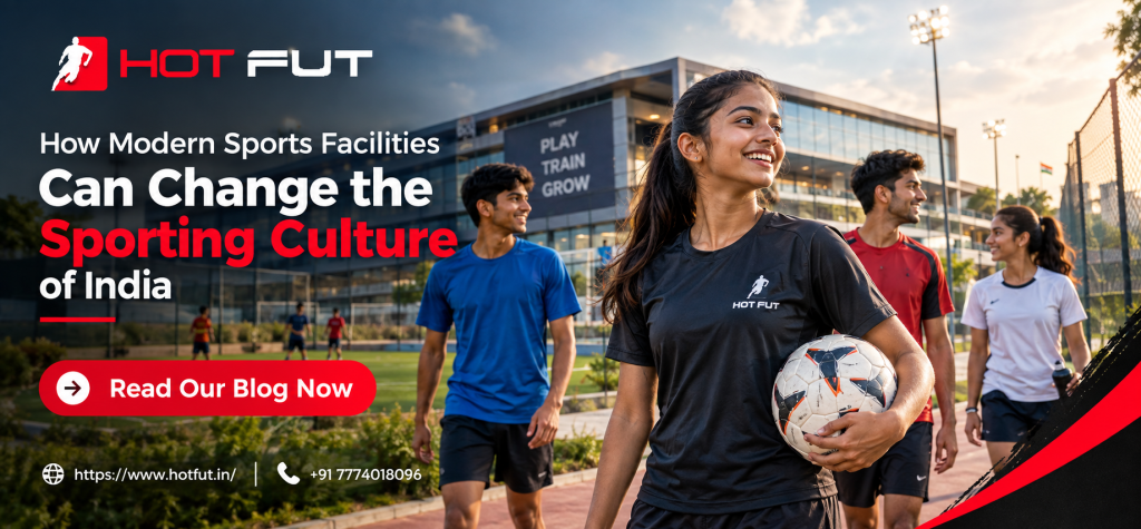 How Modern Sports Facilities Can Change the Sporting Culture of India